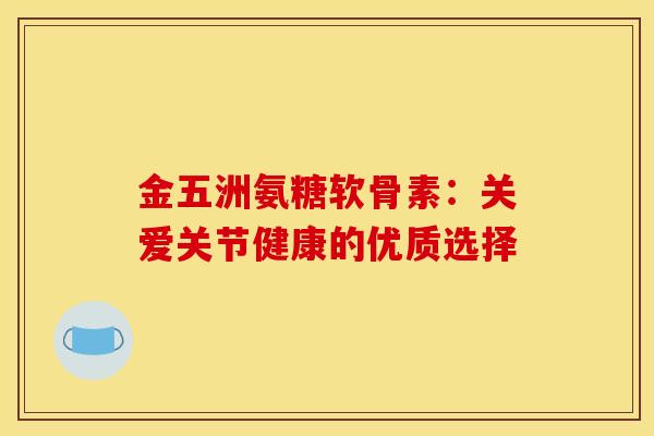 金五洲氨糖软骨素：关爱关节健康的优质选择