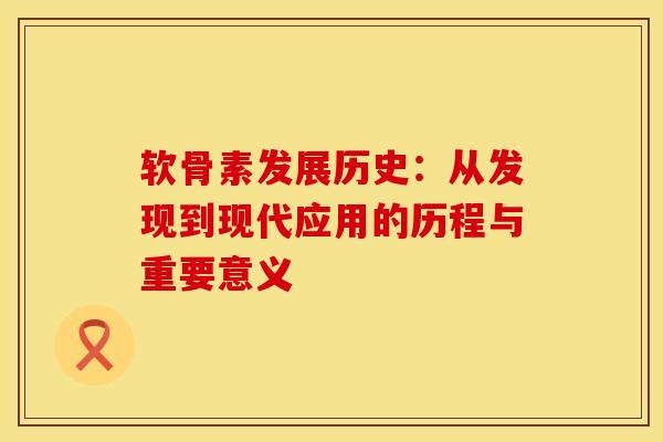 软骨素发展历史：从发现到现代应用的历程与重要意义