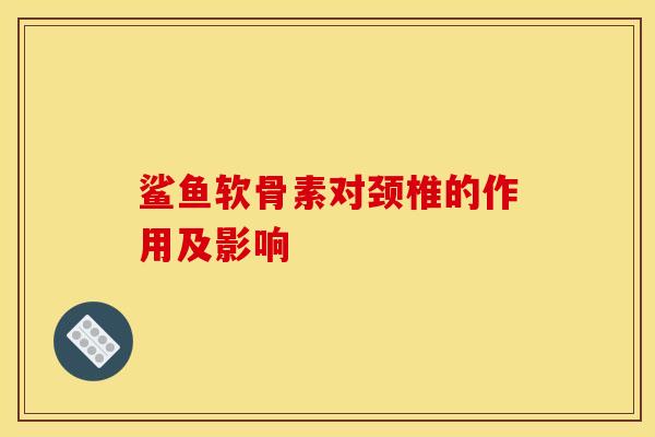 鲨鱼软骨素对颈椎的作用及影响