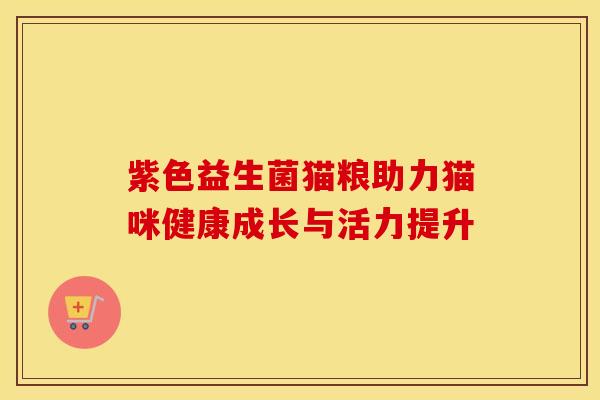 紫色益生菌猫粮助力猫咪健康成长与活力提升