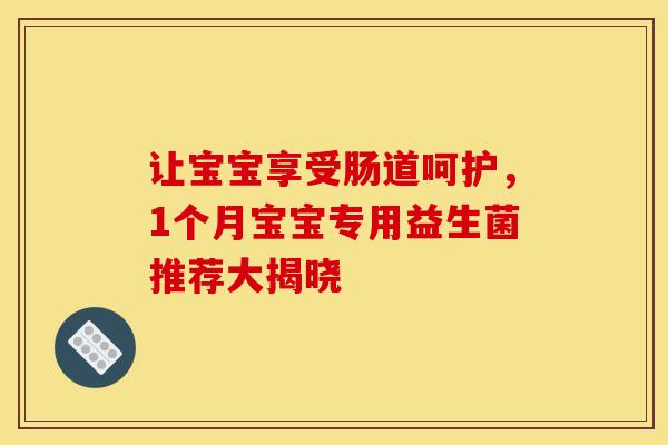 让宝宝享受肠道呵护,1个月宝宝专用益生菌推荐大揭晓 让宝宝享受肠道呵护,1个月宝宝专用益生菌推荐大揭晓