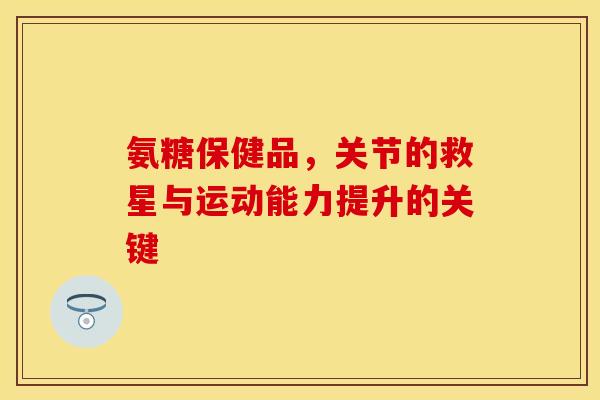 氨糖保健品，关节的救星与运动能力提升的关键
