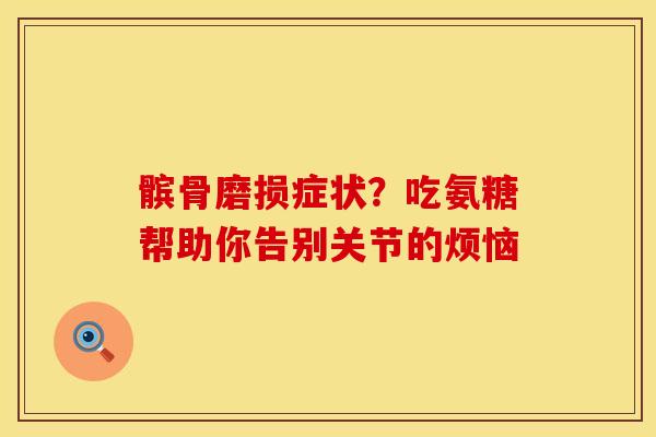髌骨磨损症状？吃氨糖帮助你告别关节的烦恼