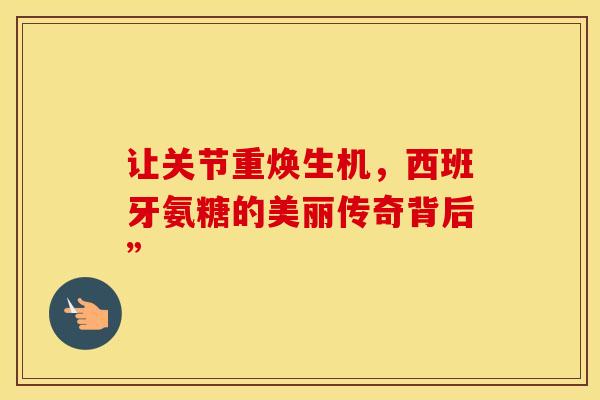 让关节重焕生机，西班牙氨糖的美丽传奇背后”