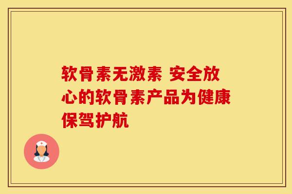 软骨素无激素 安全放心的软骨素产品为健康保驾护航