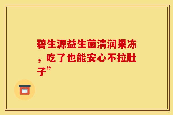 碧生源益生菌清润果冻，吃了也能安心不拉肚子”