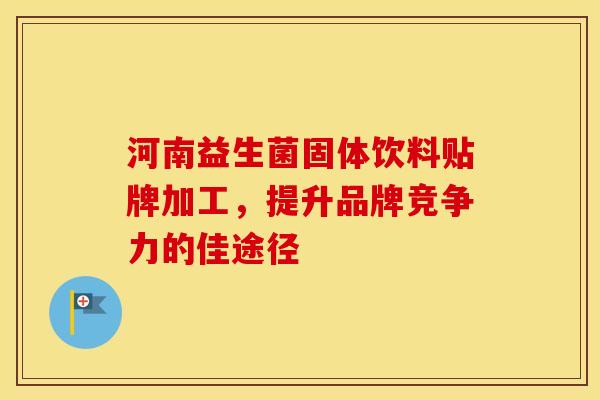 河南益生菌固体饮料贴牌加工，提升品牌竞争力的佳途径