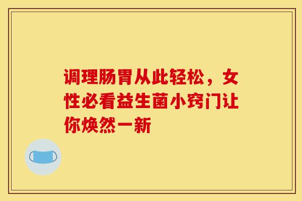 调理肠胃从此轻松，女性必看益生菌小窍门让你焕然一新