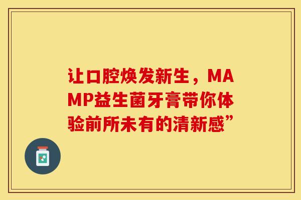 让口腔焕发新生，MAMP益生菌牙膏带你体验前所未有的清新感”