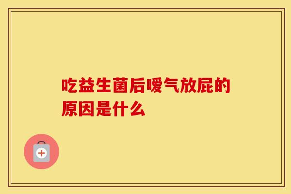 吃益生菌后嗳气放屁的原因是什么