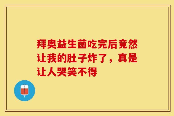 拜奥益生菌吃完后竟然让我的肚子炸了，真是让人哭笑不得
