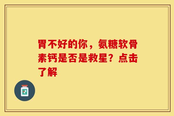 胃不好的你，氨糖软骨素钙是否是救星？点击了解