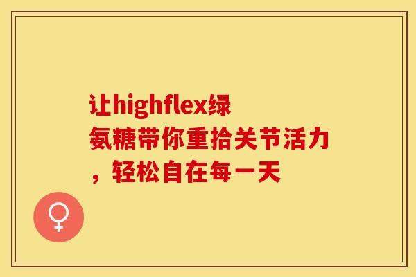 让highflex绿氨糖带你重拾关节活力，轻松自在每一天