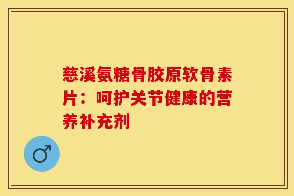慈溪氨糖骨胶原软骨素片：呵护关节健康的营养补充剂