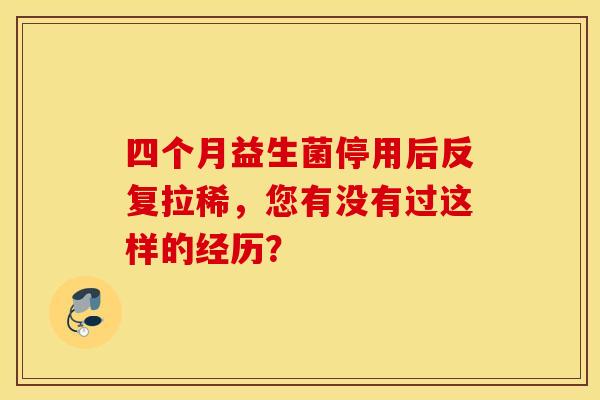 四个月益生菌停用后反复拉稀，您有没有过这样的经历？