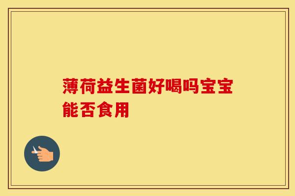 薄荷益生菌好喝吗宝宝能否食用