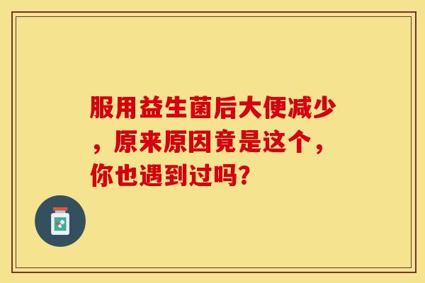 服用益生菌后大便减少，原来原因竟是这个，你也遇到过吗？