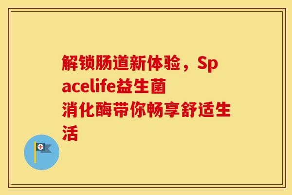 解锁肠道新体验，Spacelife益生菌消化酶带你畅享舒适生活
