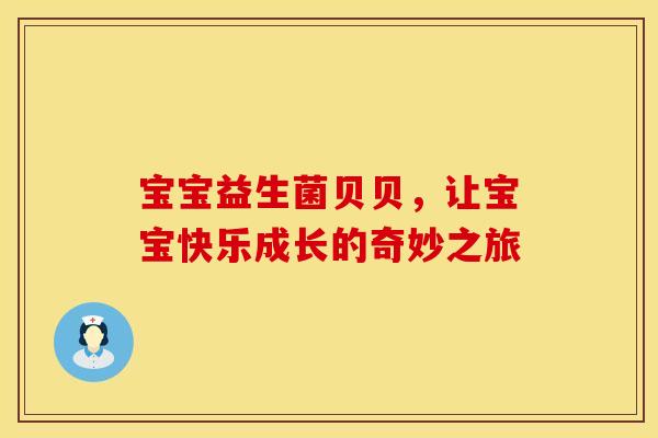 宝宝益生菌贝贝，让宝宝快乐成长的奇妙之旅