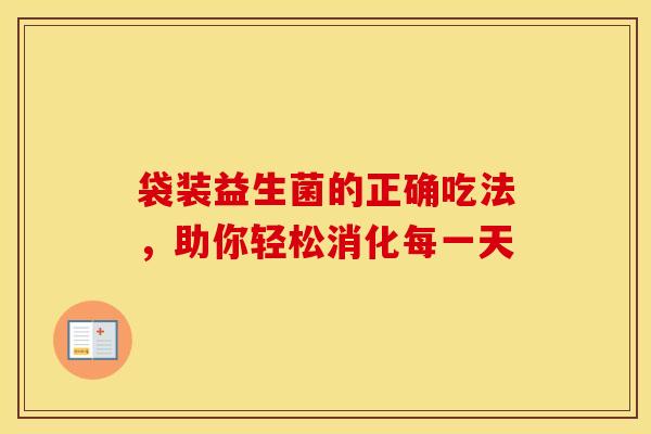袋装益生菌的正确吃法，助你轻松消化每一天
