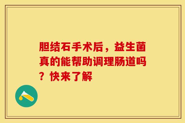 胆结石手术后，益生菌真的能帮助调理肠道吗？快来了解