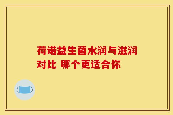 荷诺益生菌水润与滋润对比 哪个更适合你