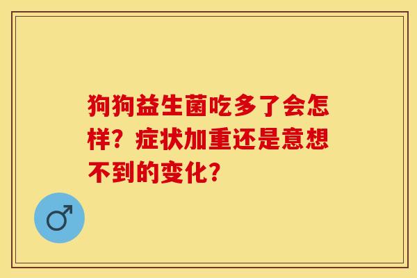 狗狗益生菌吃多了会怎样?症状加重还是意想不到的变化? 狗狗益生菌吃多了会怎样?症状加重还是意想不到的变化?