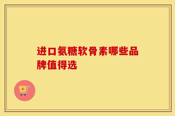 进口氨糖软骨素哪些品牌值得选