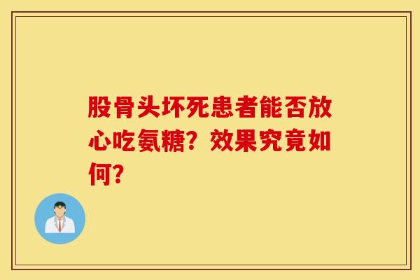 股骨头坏死患者能否放心吃氨糖？效果究竟如何？