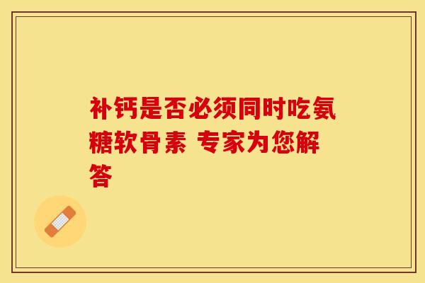 补钙是否必须同时吃氨糖软骨素 专家为您解答 补钙是否必须同时吃氨糖软骨素 专家为您解答