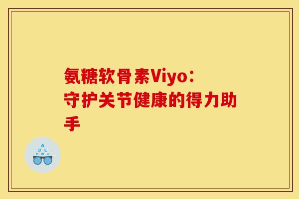 氨糖软骨素Viyo：守护关节健康的得力助手
