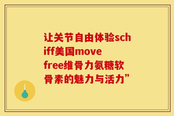 让关节自由体验schiff美国move free维骨力氨糖软骨素的魅力与活力”