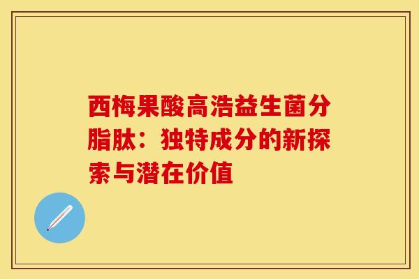西梅果酸高浩益生菌分脂肽:独特成分的新探索与潜在价值 西梅果酸高浩益生菌分脂肽:独特成分的新探索与潜在价值