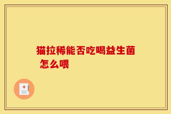 猫拉稀能否吃喝益生菌 怎么喂 猫拉稀能否吃喝益生菌 怎么喂