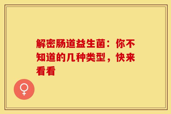 解密肠道益生菌：你不知道的几种类型，快来看看