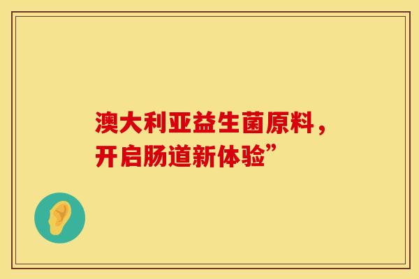 澳大利亚益生菌原料，开启肠道新体验”