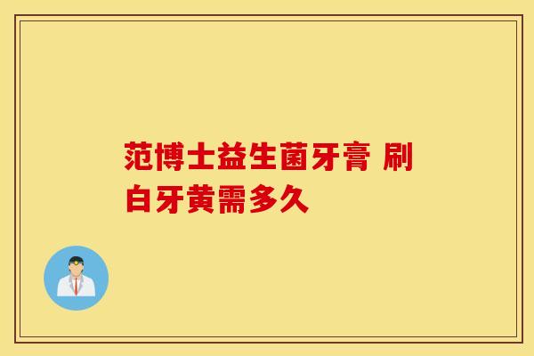 范博士益生菌牙膏 刷白牙黄需多久