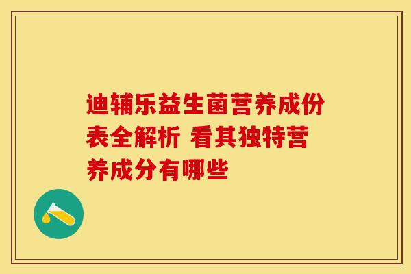 迪辅乐益生菌营养成份表全解析 看其独特营养成分有哪些