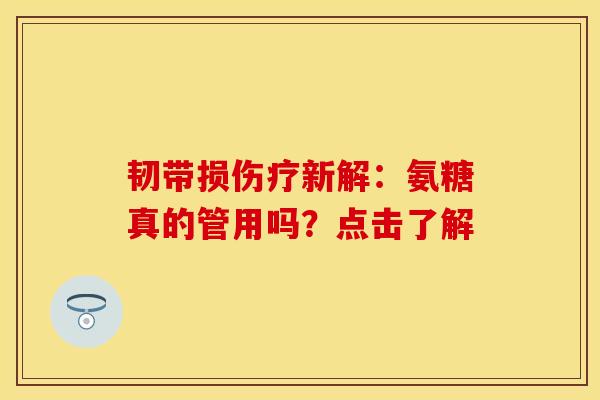 韧带损伤疗新解:氨糖真的管用吗?点击了解 韧带损伤疗新解:氨糖真的管用吗?点击了解