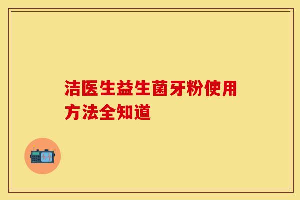 洁医生益生菌牙粉使用方法全知道