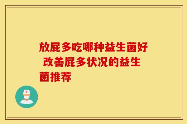 放屁多吃哪种益生菌好 改善屁多状况的益生菌推荐 放屁多吃哪种益生菌好 改善屁多状况的益生菌推荐