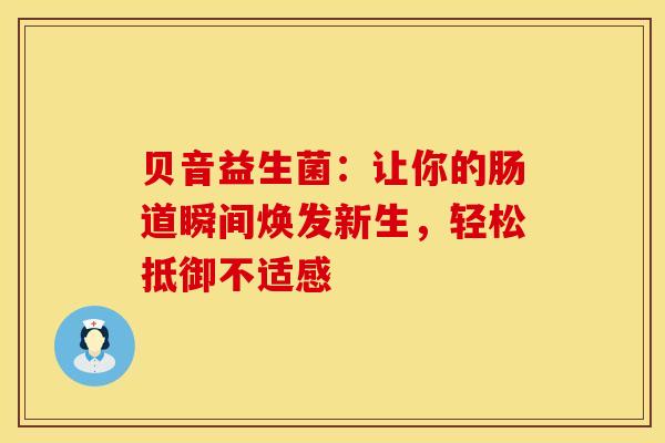 贝音益生菌：让你的肠道瞬间焕发新生，轻松抵御不适感