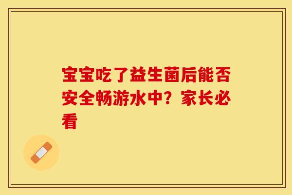 宝宝吃了益生菌后能否安全畅游水中？家长必看