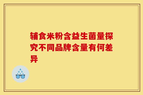 辅食米粉含益生菌量探究不同品牌含量有何差异