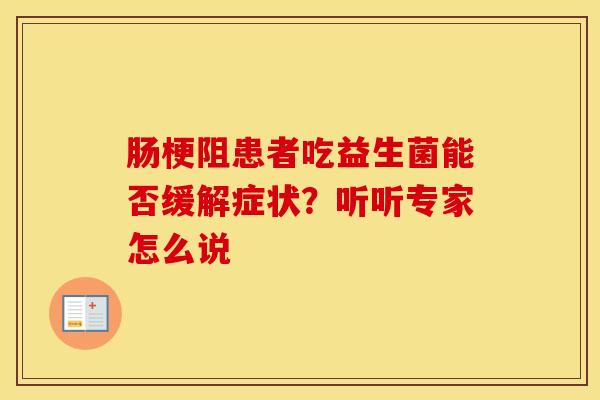 肠梗阻患者吃益生菌能否缓解症状？听听专家怎么说