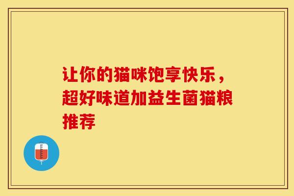 让你的猫咪饱享快乐，超好味道加益生菌猫粮推荐