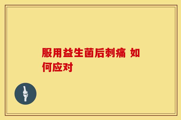服用益生菌后刺痛 如何应对