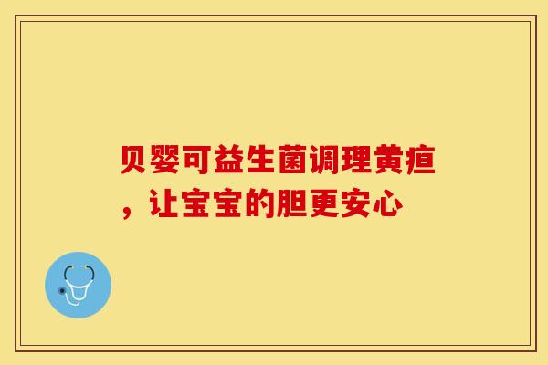 贝婴可益生菌调理黄疸，让宝宝的胆更安心