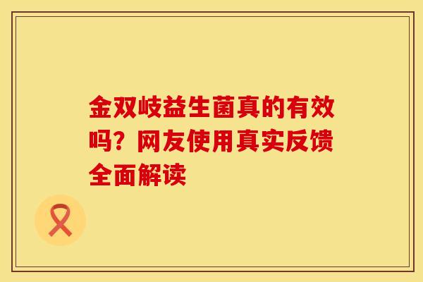 金双岐益生菌真的有效吗？网友使用真实反馈全面解读
