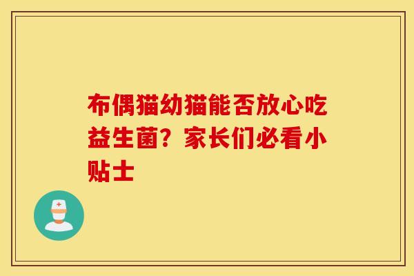 布偶猫幼猫能否放心吃益生菌?家长们必看小贴士 布偶猫幼猫能否放心吃益生菌?家长们必看小贴士